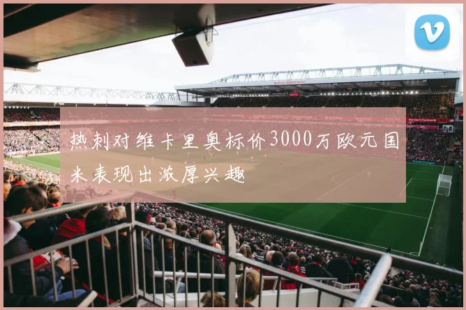 热刺对维卡里奥标价3000万欧元国米表现出浓厚兴趣