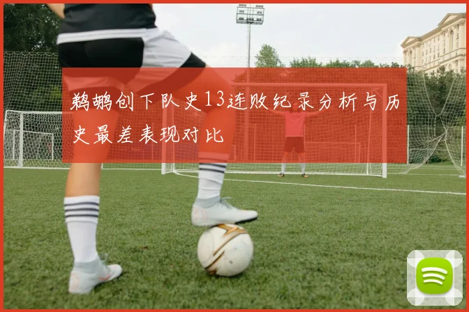鹈鹕创下队史13连败纪录分析与历史最差表现对比
