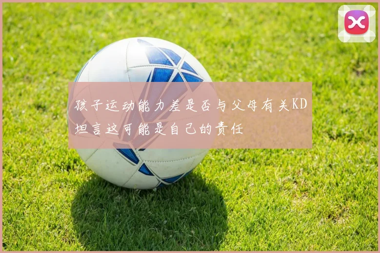 孩子运动能力差是否与父母有关KD坦言这可能是自己的责任
