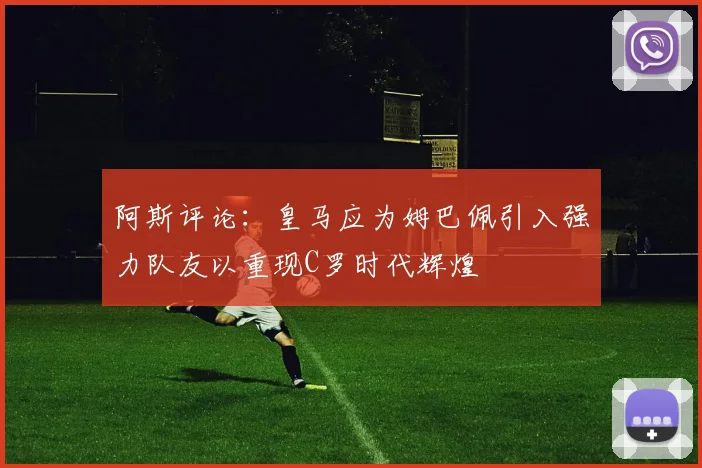 阿斯评论：皇马应为姆巴佩引入强力队友以重现C罗时代辉煌