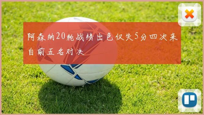 阿森纳20轮战绩出色仅失5分四次来自前五名对决