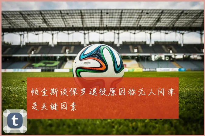 帕金斯谈保罗退役原因称无人问津是关键因素