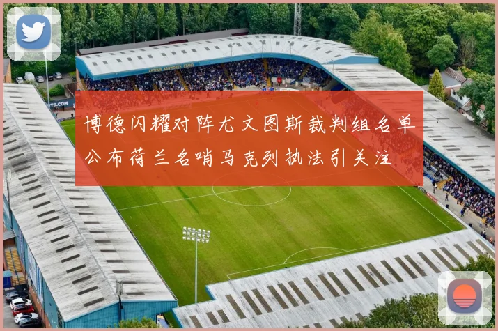 博德闪耀对阵尤文图斯裁判组名单公布荷兰名哨马克列执法引关注