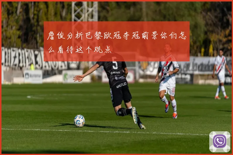 詹俊分析巴黎欧冠夺冠前景你们怎么看待这个观点