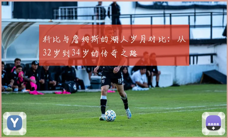 科比与詹姆斯的湖人岁月对比：从32岁到34岁的传奇之路