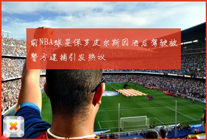 前NBA球星保罗皮尔斯因酒后驾驶被警方逮捕引发热议