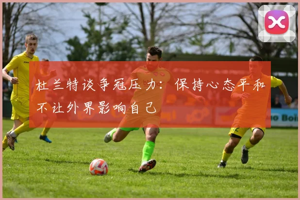 杜兰特谈争冠压力：保持心态平和不让外界影响自己