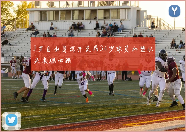 J罗自由身离开莱昂34岁球员加盟以来表现回顾
