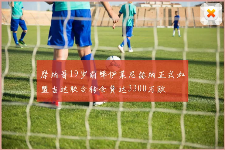 摩纳哥19岁前锋伊莱尼赫纳正式加盟吉达联合转会费达3300万欧