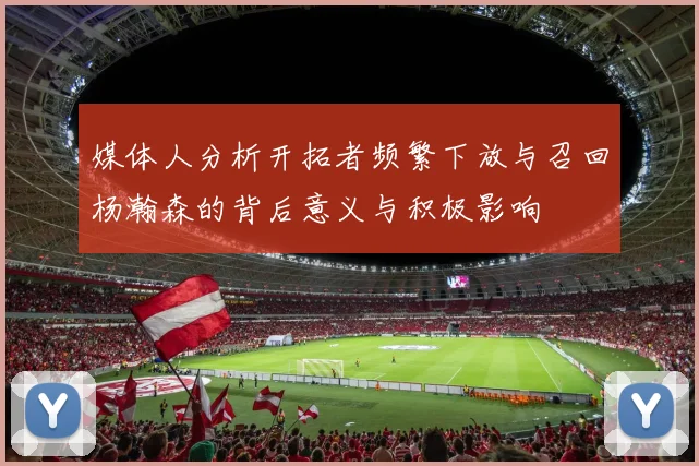媒体人分析开拓者频繁下放与召回杨瀚森的背后意义与积极影响
