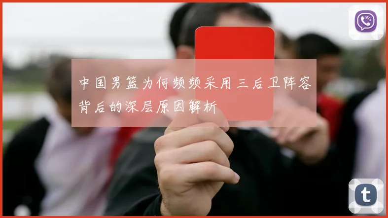 中国男篮为何频频采用三后卫阵容背后的深层原因解析