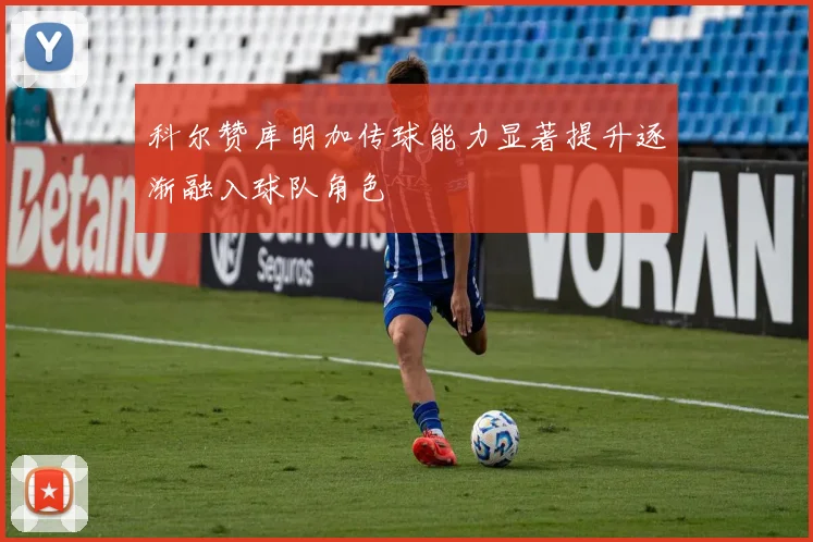 科尔赞库明加传球能力显著提升逐渐融入球队角色