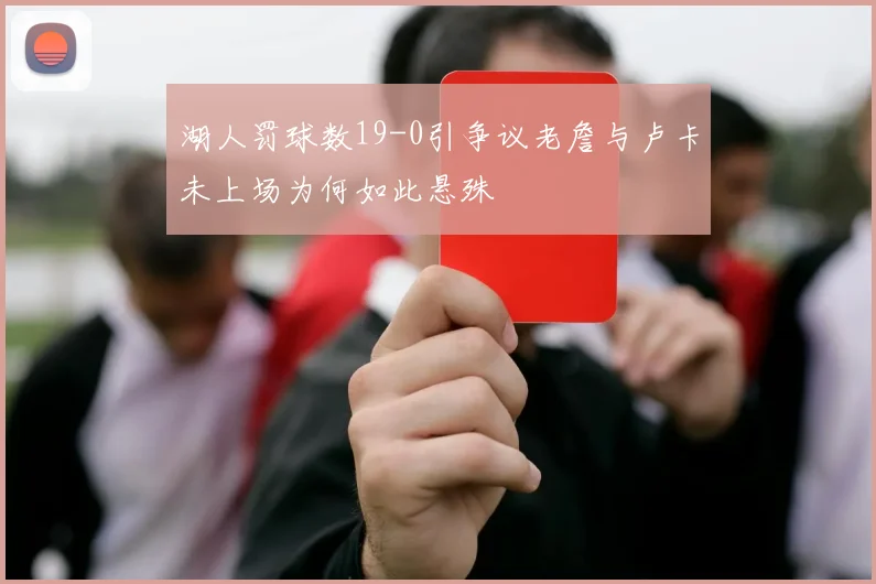 湖人罚球数19-0引争议老詹与卢卡未上场为何如此悬殊