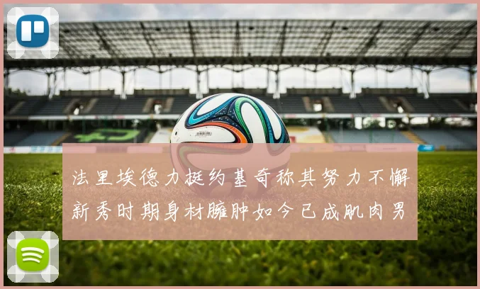 法里埃德力挺约基奇称其努力不懈新秀时期身材臃肿如今已成肌肉男