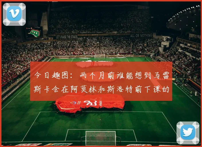 今日趣图：两个月前谁能想到马雷斯卡会在阿莫林和斯洛特前下课的戏剧性转折