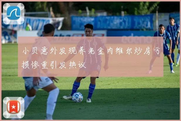 小贝意外发现养老金内维尔炒房亏损惨重引发热议
