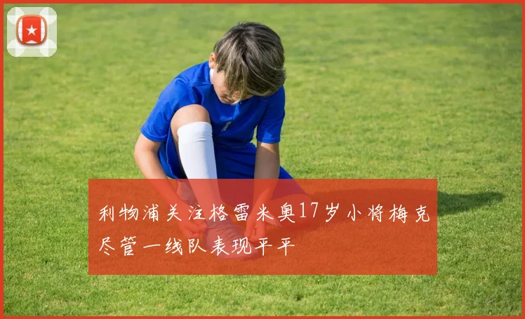 利物浦关注格雷米奥17岁小将梅克尽管一线队表现平平