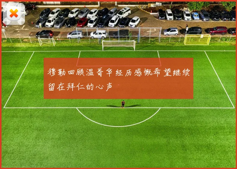 穆勒回顾温哥华经历感慨希望继续留在拜仁的心声